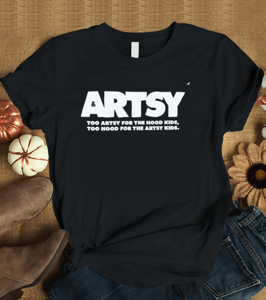 Artsy Too Artsy For The Hood Too Hood For The Artsy T-Shirt