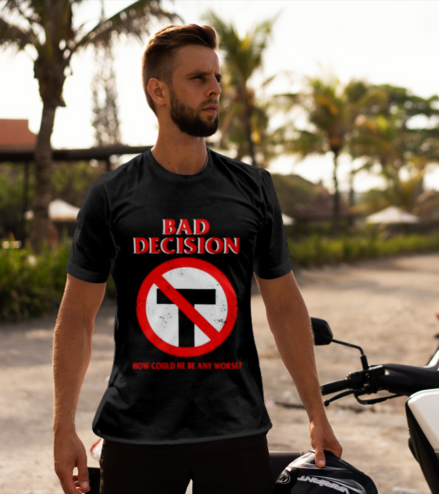 Bad Decision No Symbol How Could He Be Any Worse T-Shirt