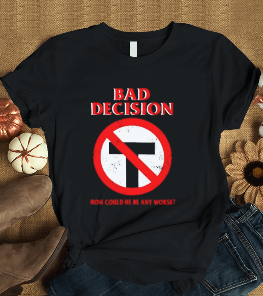 Bad Decision No Symbol How Could He Be Any Worse T-Shirt