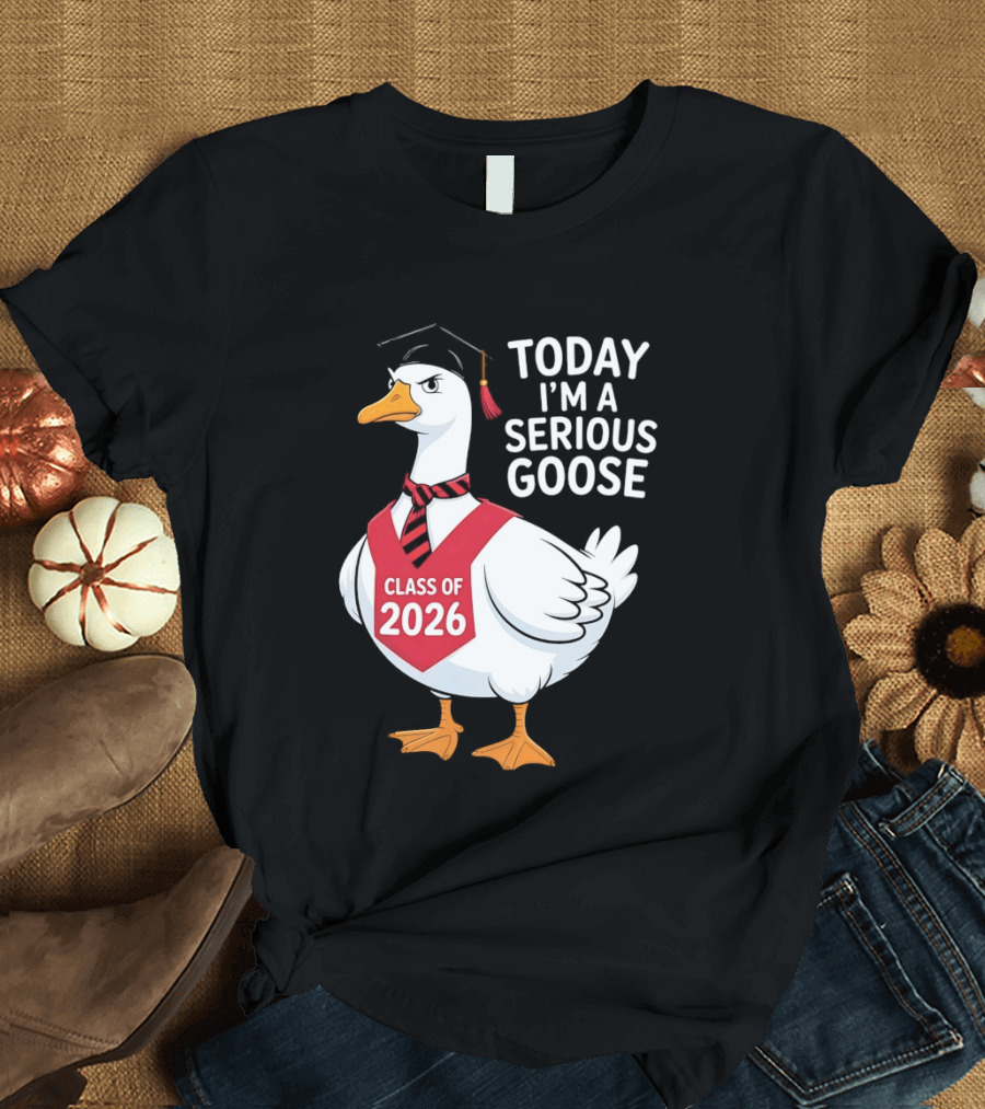 Today I'm A Serious Goose Class Of 2026 Graduation Cap T-Shirt