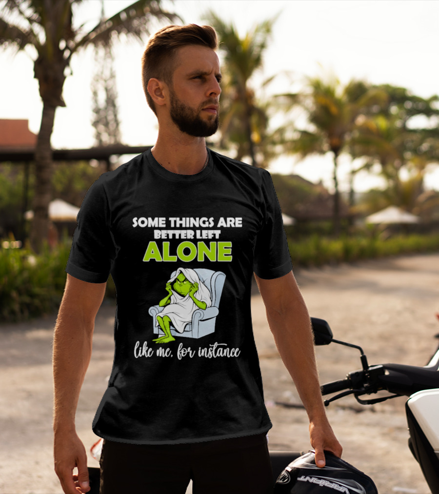 Grinch Some Things Are Better Left Alone Like Me For Instance T-Shirt