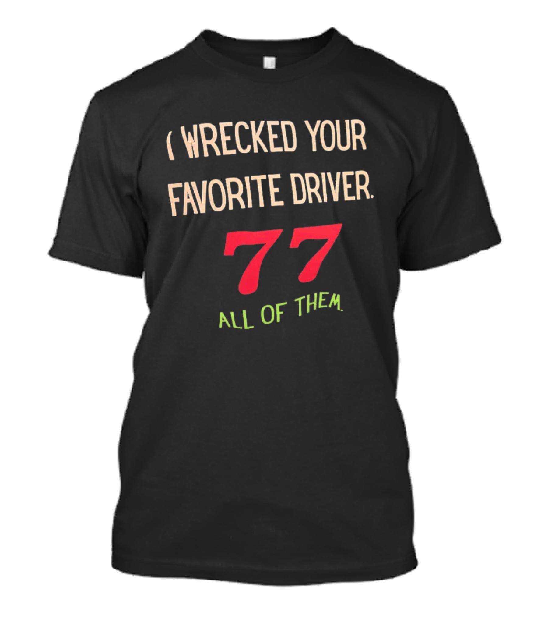 I Wrecked Your Favorite Driver 77 All Of Them NASCAR Racing T-Shirt