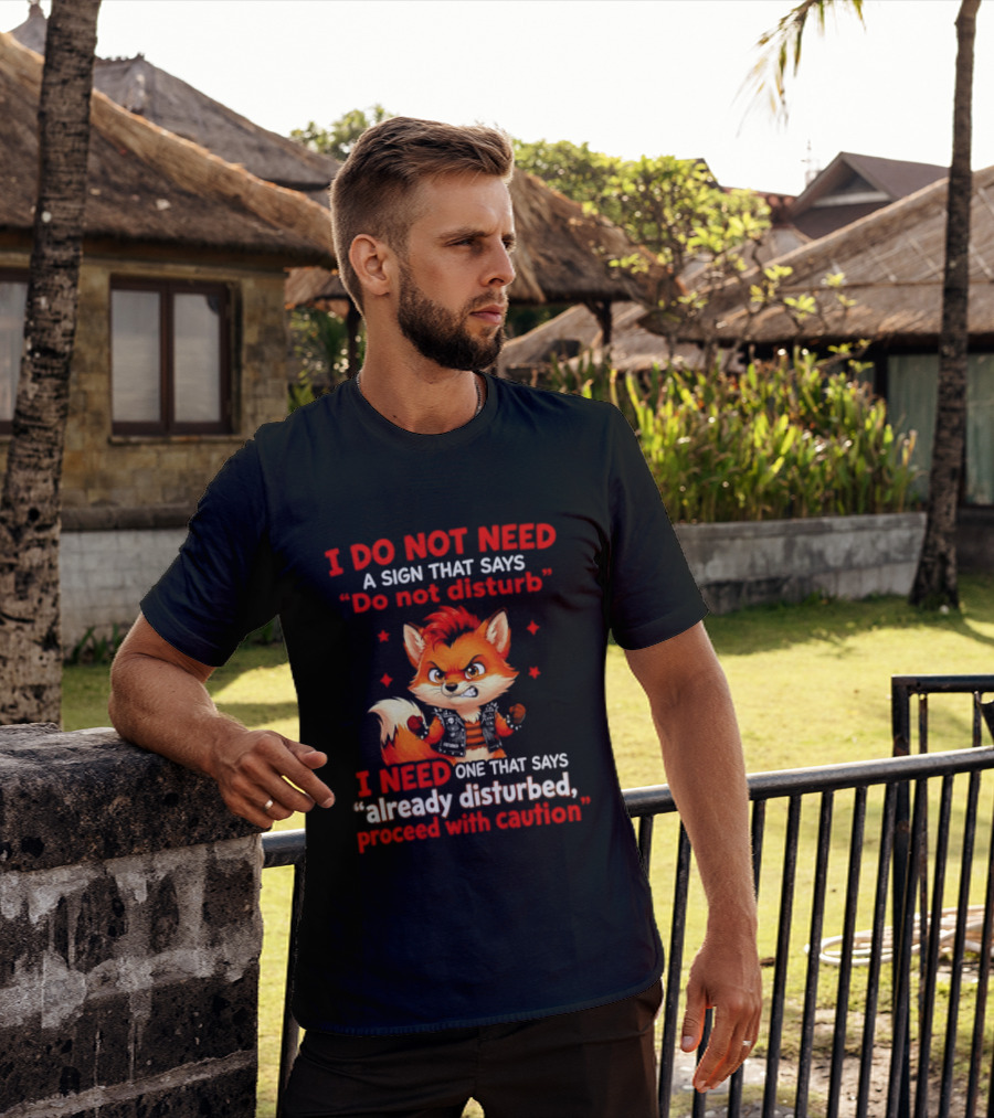 I Do Not Need A Sign That Says Do Not Disturb I Need One That Says Already Disturbed Proceed With Caution Fox T-Shirt