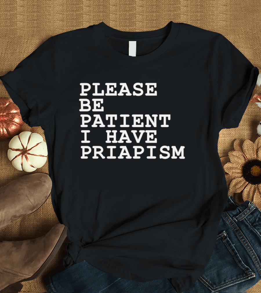 Please Be Patient I Have Priapism Phrase T-Shirt