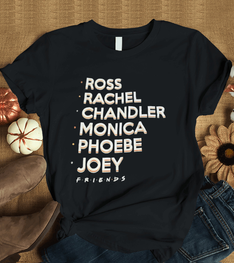 Ross Rachel Chandler Monica Phoebe Joey Friends Names List T-Shirt