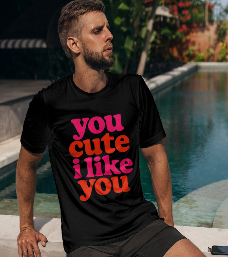 You Cute I Like You T-Shirt
