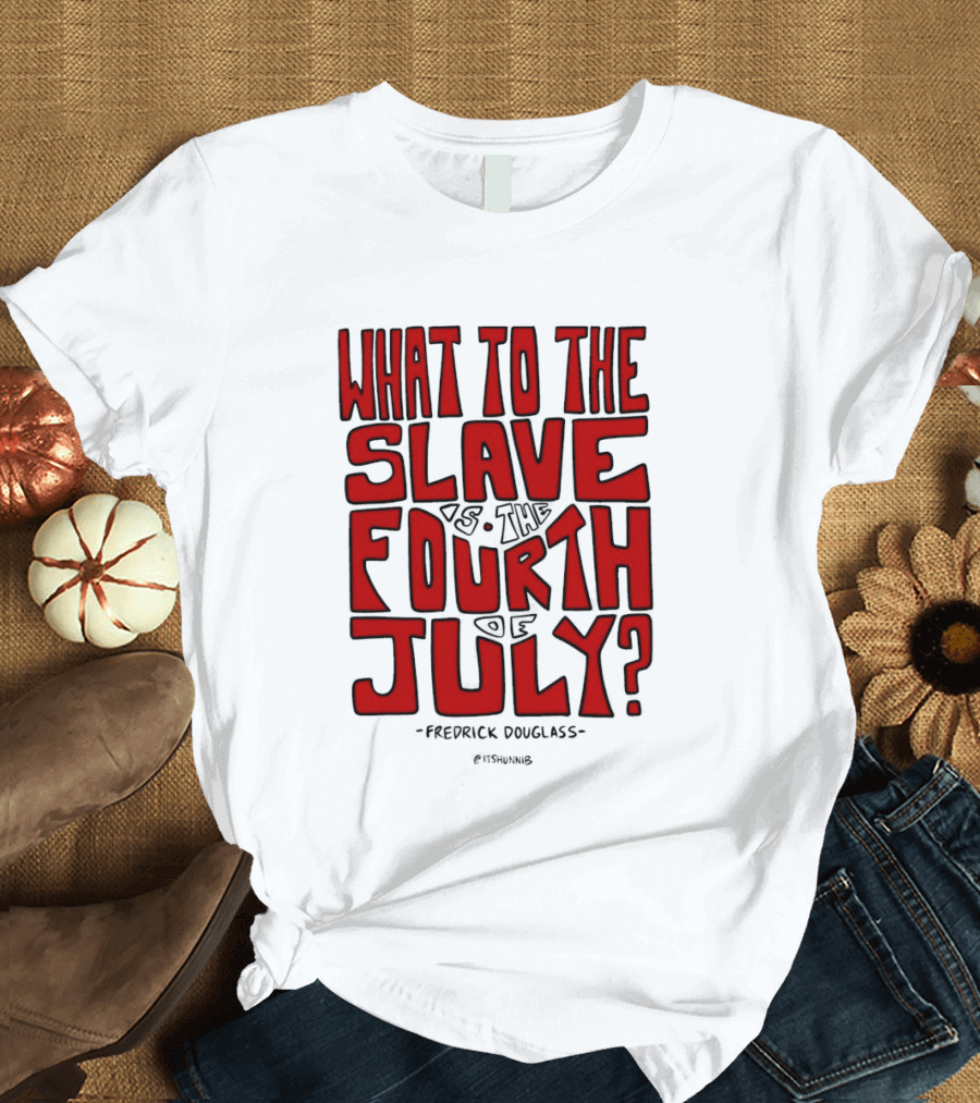 What To The Slave Is The Fourth Of July Frederick Douglass T-Shirt