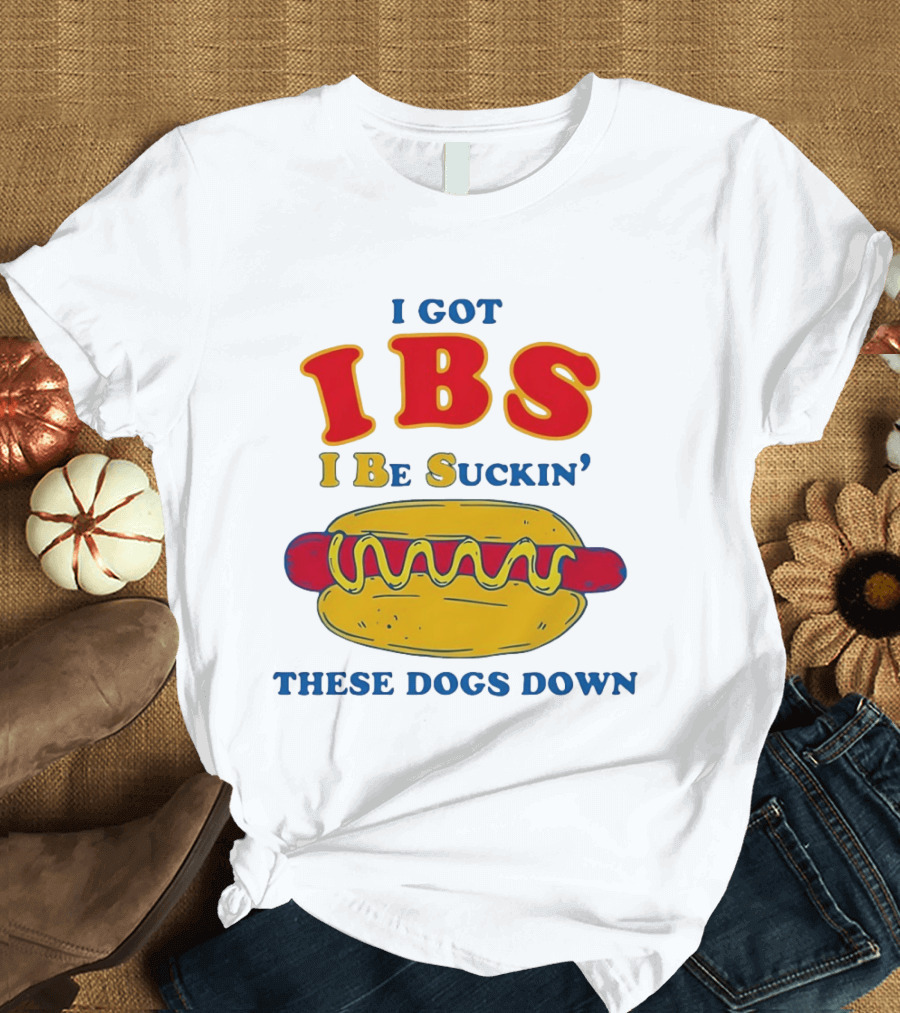 I Got IBS I Be Suckin These Dogs Down Hot Dog T-Shirt