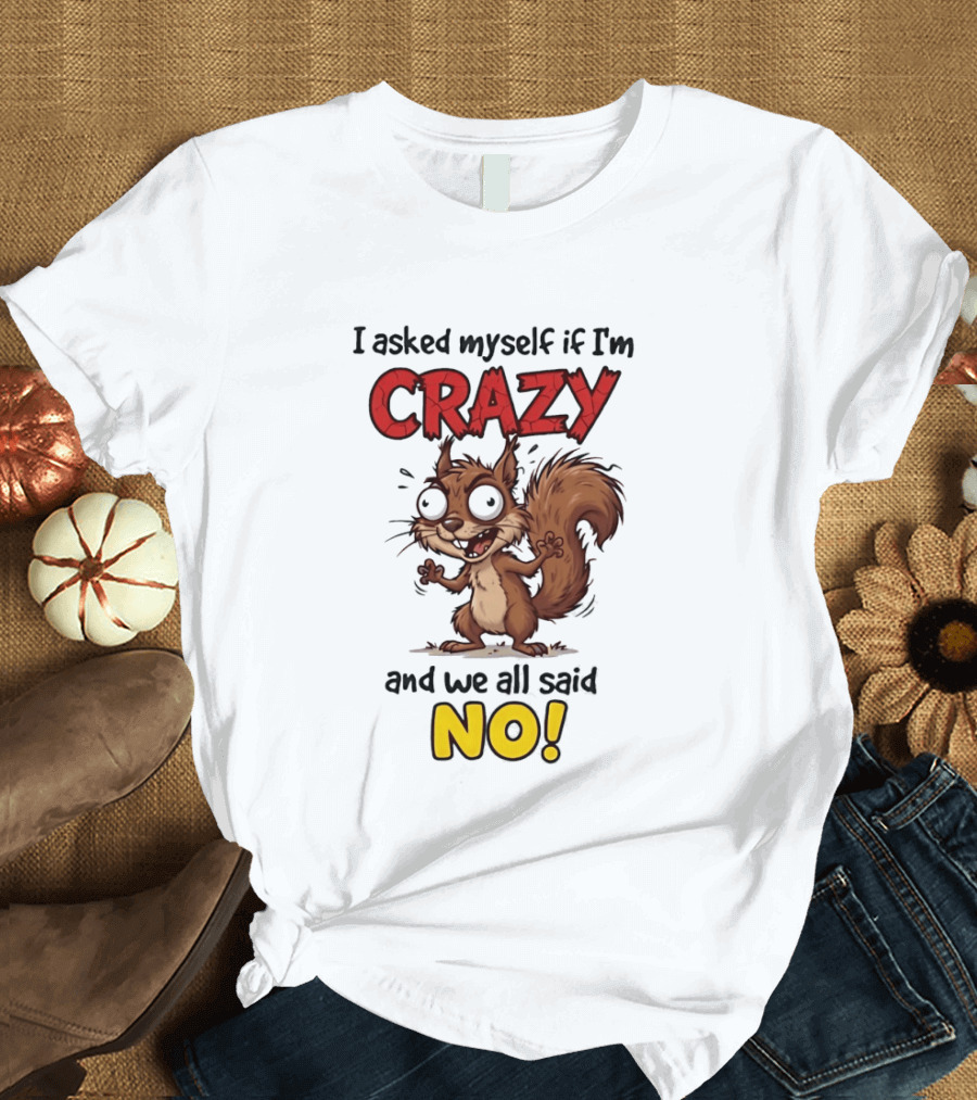 Squirrel I Asked Myself If I'm Crazy We All Said No T-Shirt