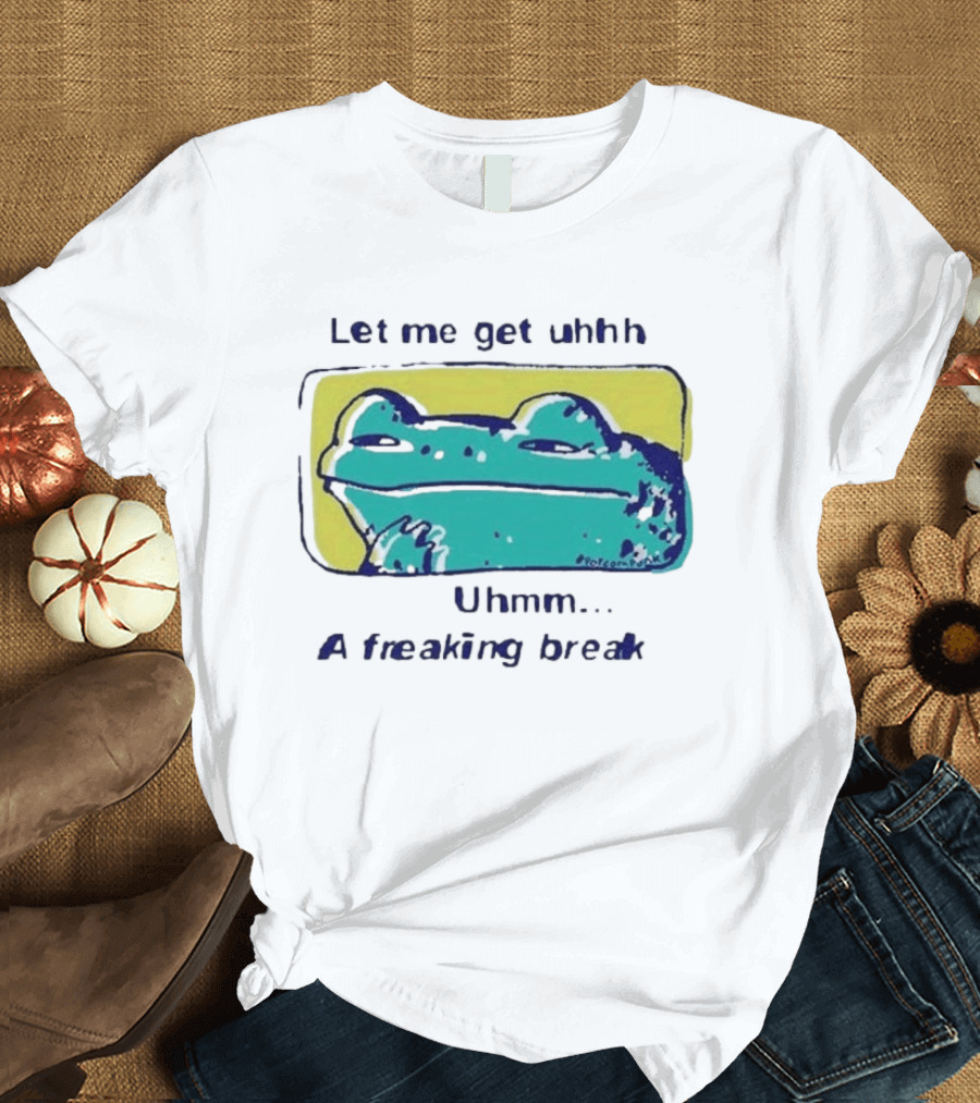 Let Me Get Uhhh Uhmm A Freaking Break Meme Frog T-Shirt