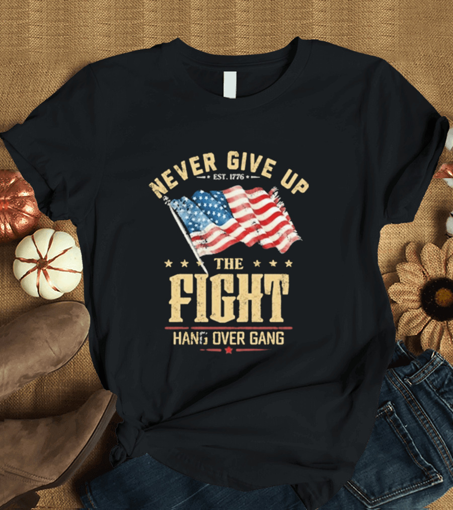Never Give Up The Fight Hang Over Gang American Flag Patriotic Est. 1776 T-Shirt