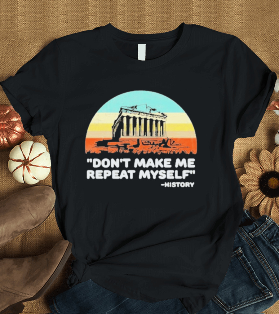 Don't Make Me Repeat Myself History Parthenon T-Shirt