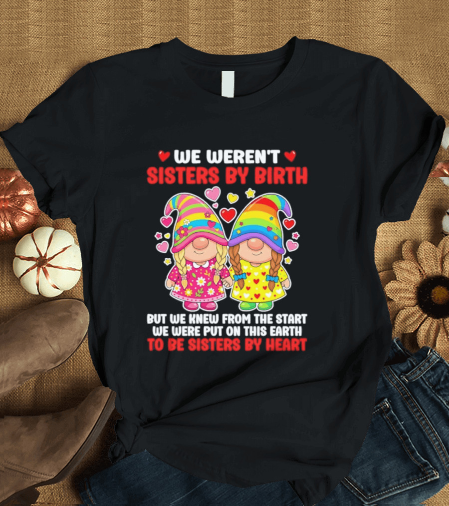 Gnomes We Weren't Sisters By Birth But We Knew From The Start We Were Put On This Earth To Be Sisters By Heart T-Shirt