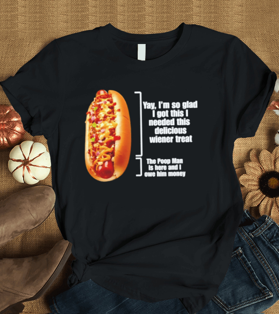 Love That Hot Dog Until It Doesn't Love You Yep I'm So Glad I Got This I Needed This Delicious Wiener Treat The Pizza Man Is Here Can I Give Him Money T-Shirt