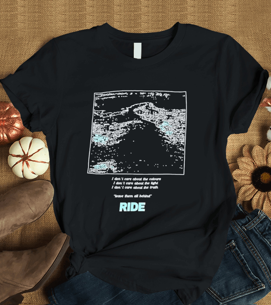 Ride Band I Don't Care About The Colours Light Truth Leave Them All Behind T-Shirt