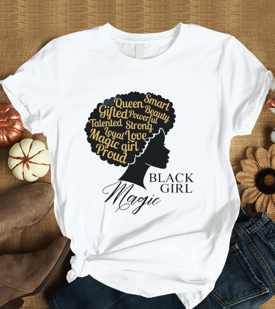 Black Girl Magic Queen Beauty Proud Gifted Talented Strong Loyal Love Smart Powerful T-Shirt