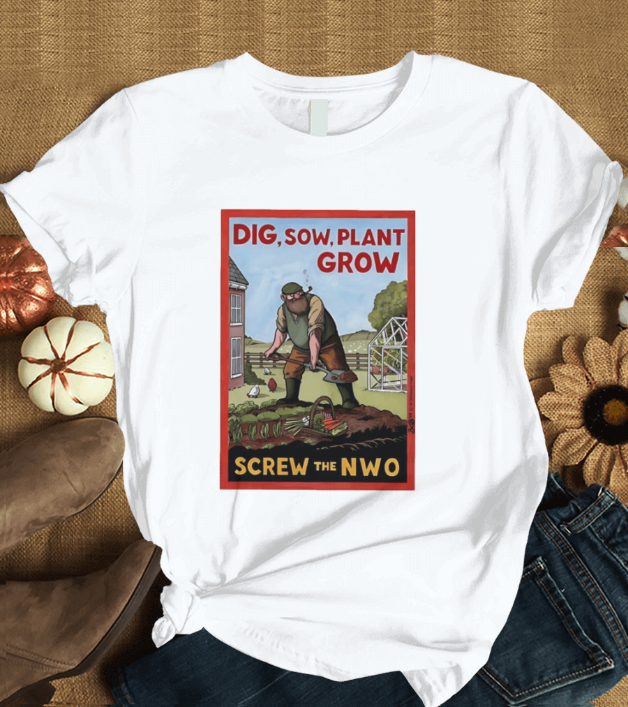 DIG SOW PLANT GROW SCREW THE NWO Homesteading Independence Gardening T-Shirt