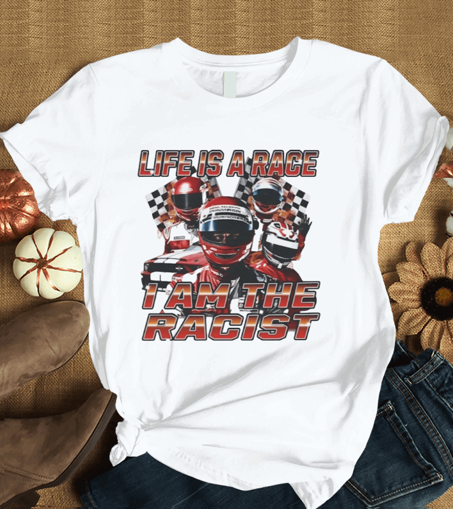 Life Is A Race I Am The Racist Racing Car Checkered Flags Racing Helmets T-Shirt