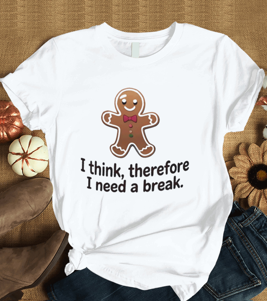 Gingerbread Man I Think Therefore I Need A Break Funny Holiday Cookie T-Shirt