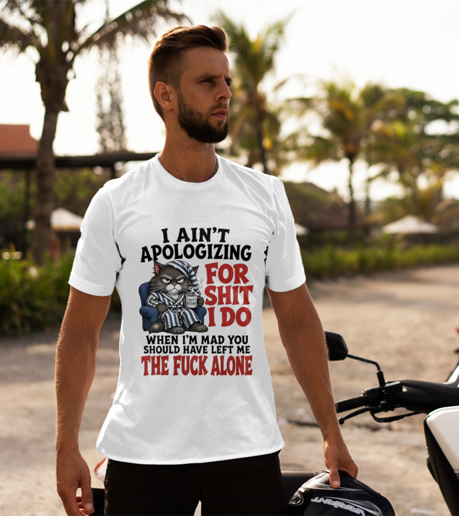 I Ain't Apologizing For Shit I Do When I'm Mad You Should Have Left Me The Fuck Alone Cat In Pajamas Smoking Cup T-Shirt