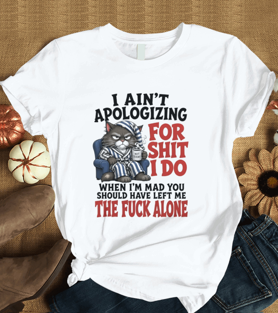 I Ain't Apologizing For Shit I Do When I'm Mad You Should Have Left Me The Fuck Alone Cat In Pajamas Smoking Cup T-Shirt