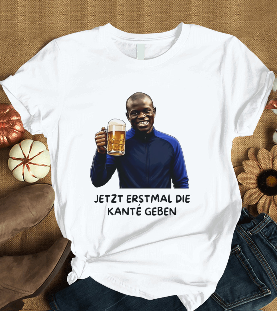 Jetzt Erstmal Die Kanté Geben N'Golo Kante Chelsea T-Shirt