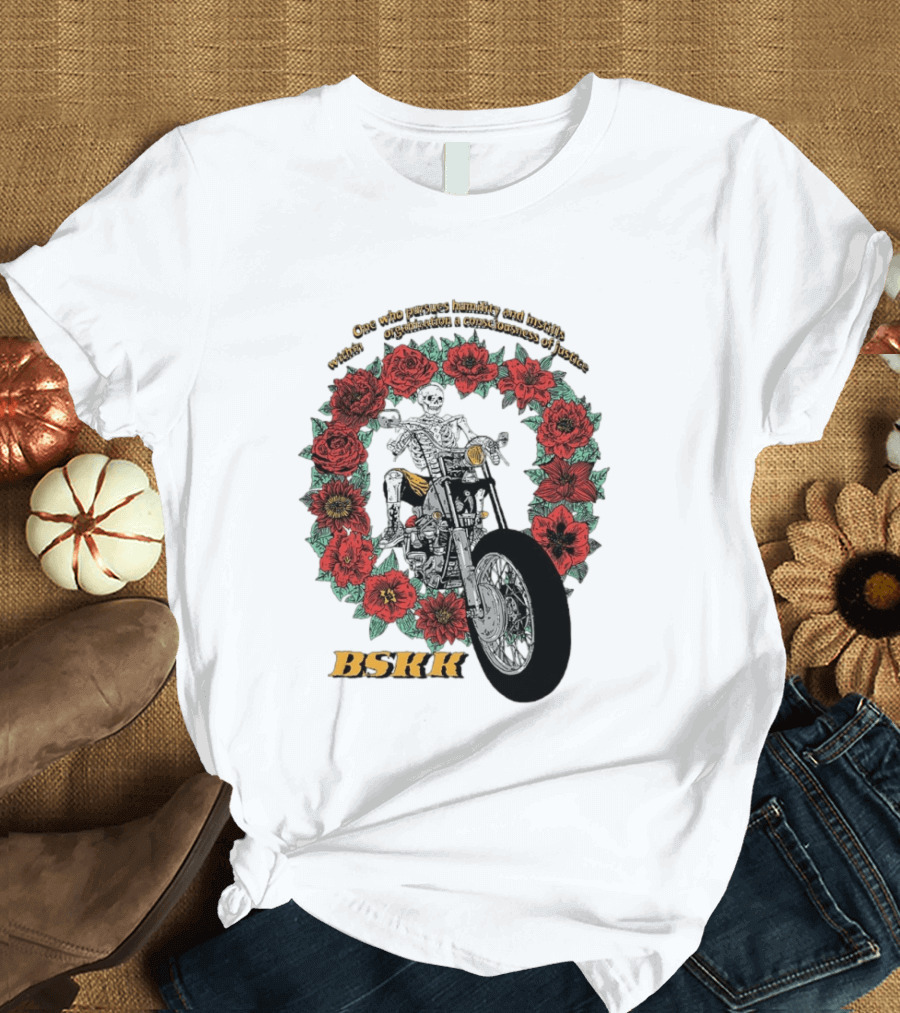 One Who Pursues Humility Instills Consciousness Of Justice Skeleton Motorcycle Roses BSKK T-Shirt