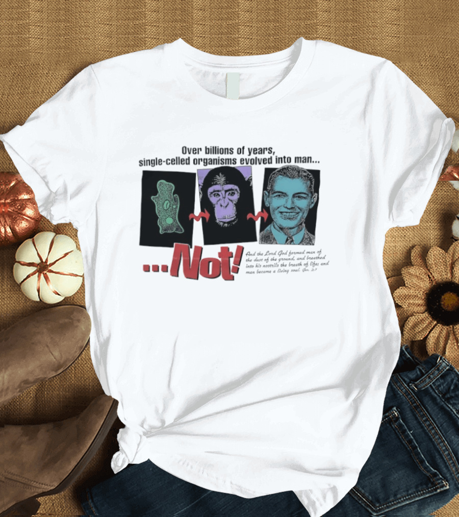 Over Billions Of Years Single Celled Organisms Evolved Into Man Not Real God Creator Designer T-Shirt