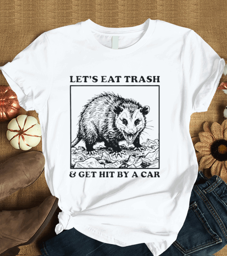 Let's Eat Trash And Get Hit By A Car Opossum T-Shirt
