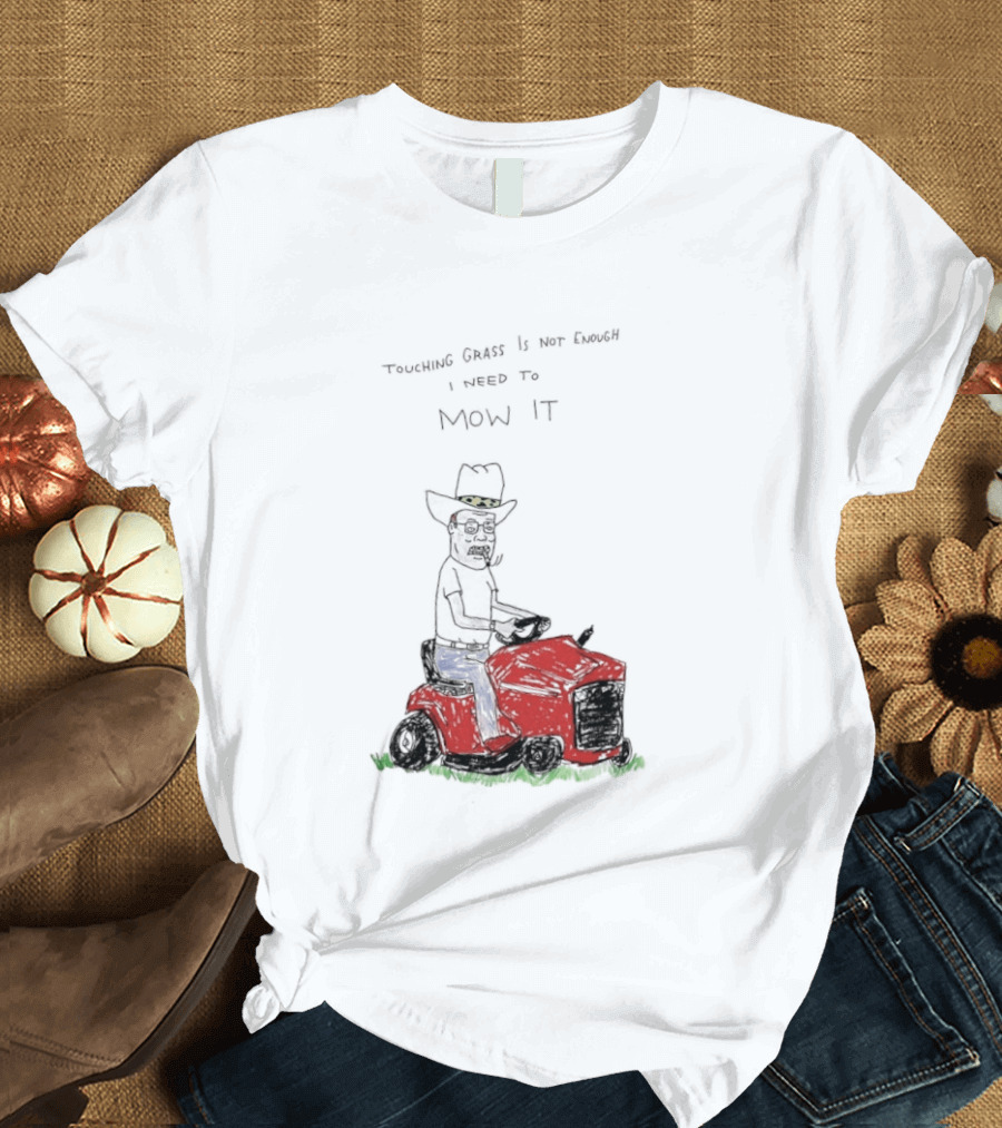 Hank Hill Touching Grass Is Not Enough I Need To Mow It Mower Scene T-Shirt