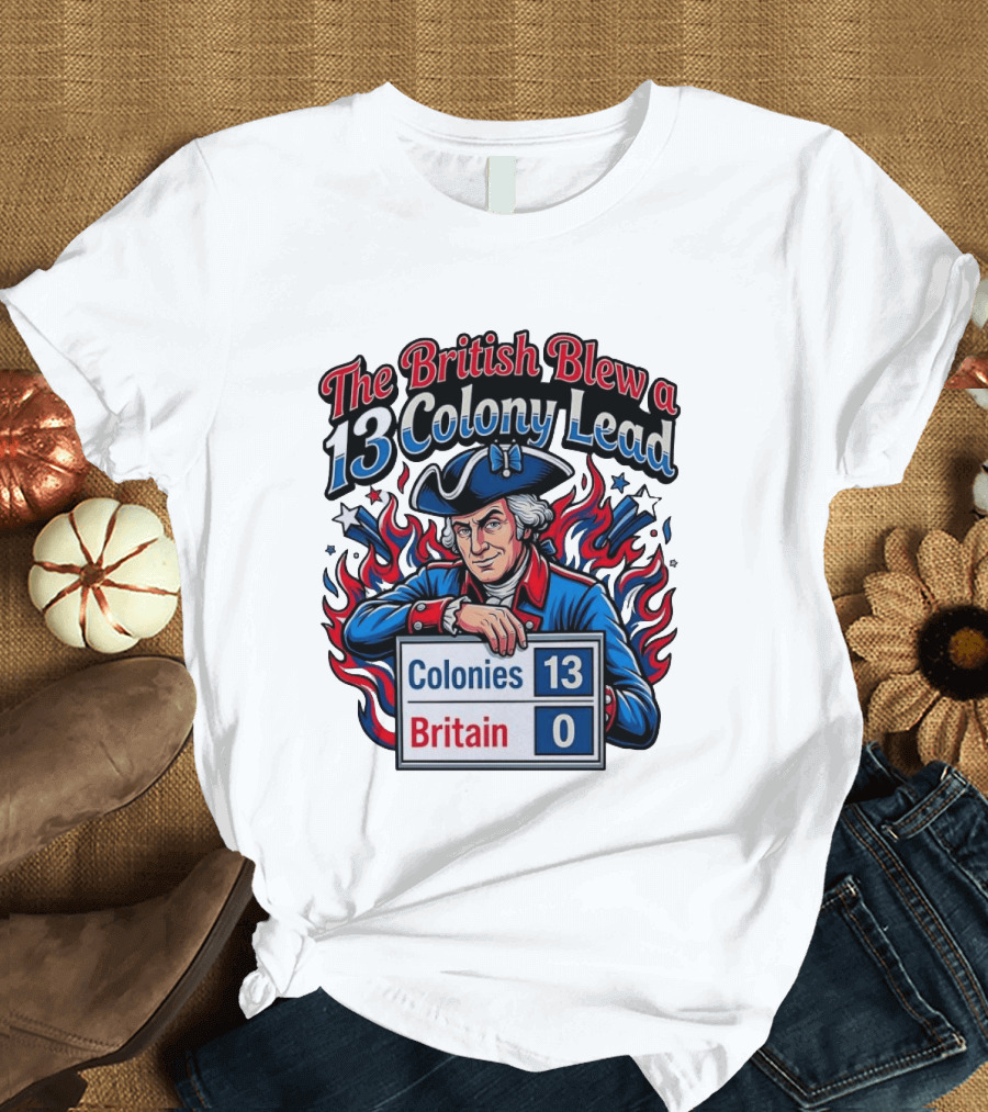The British Blew A 13 Colony Lead Colonies 13 Britain 0 T-Shirt