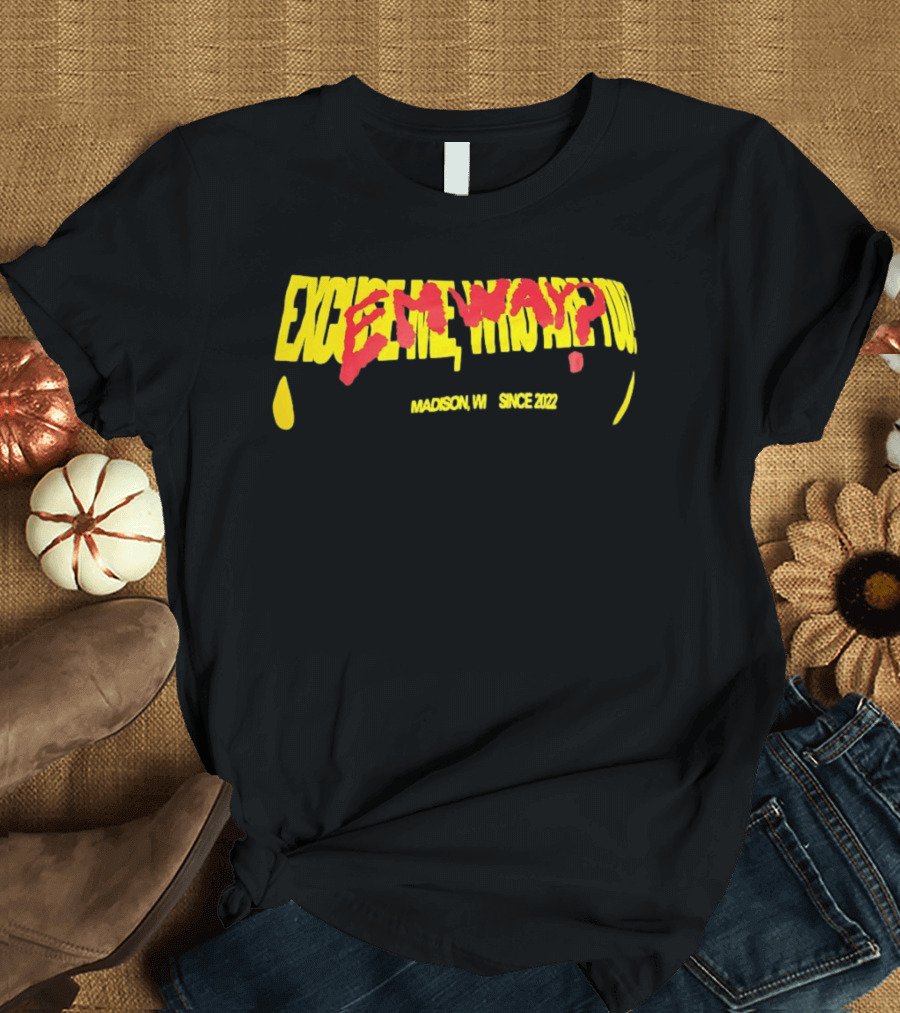 Excuse Me Who Are You Emway Madison WI Since 2022 T-Shirt