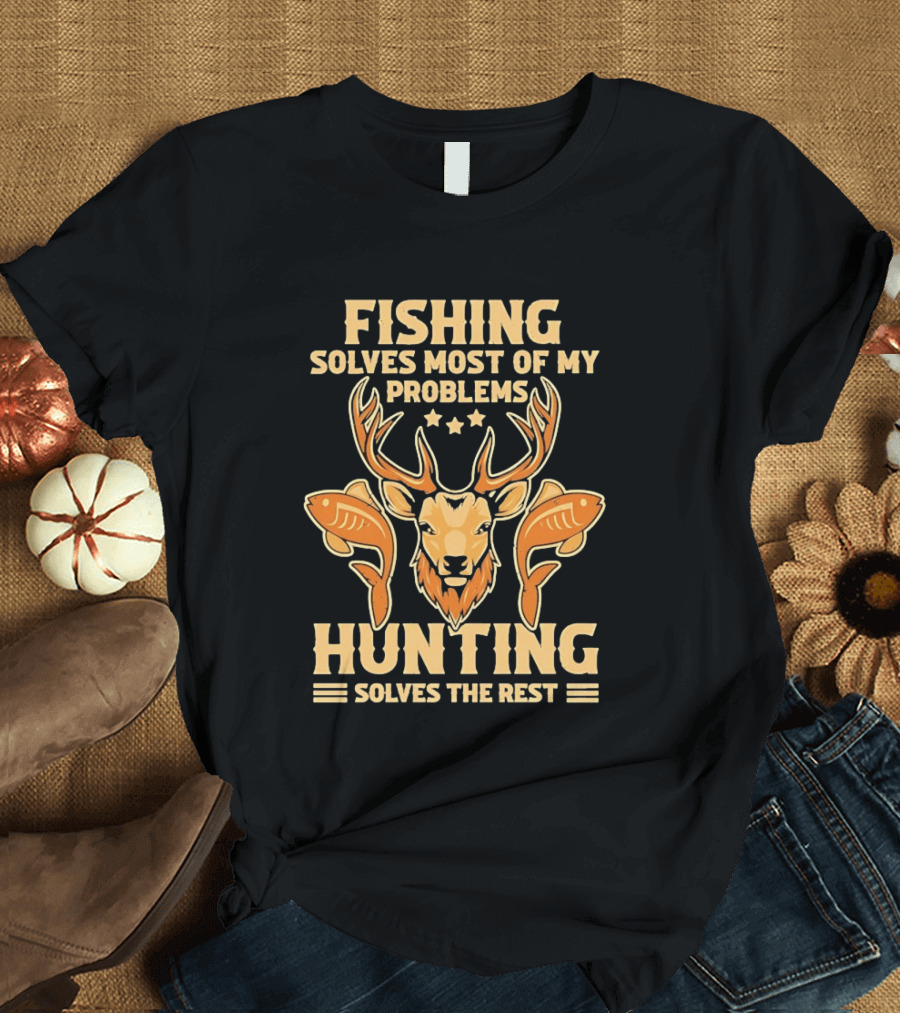 Fishing Solves Most Of My Problems Hunting Solves The Rest Deer And Fish T-Shirt