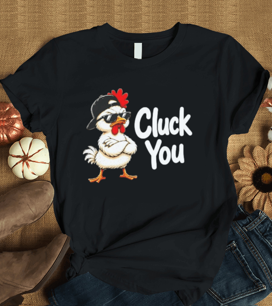 Cluck You Funny Chicken Wearing Cool Sunglasses And Hat Attitude T-Shirt