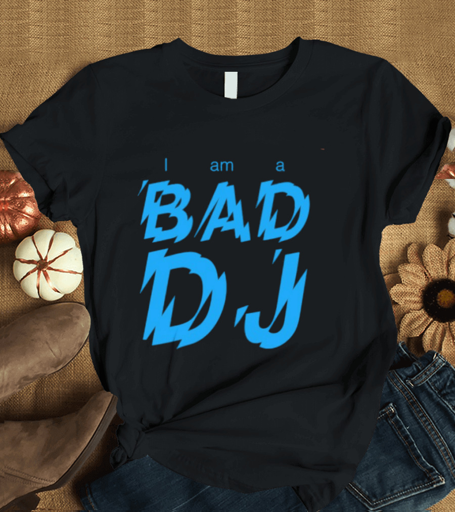 I Am A Bad DJ Music Producer Disc Jockey T-Shirt