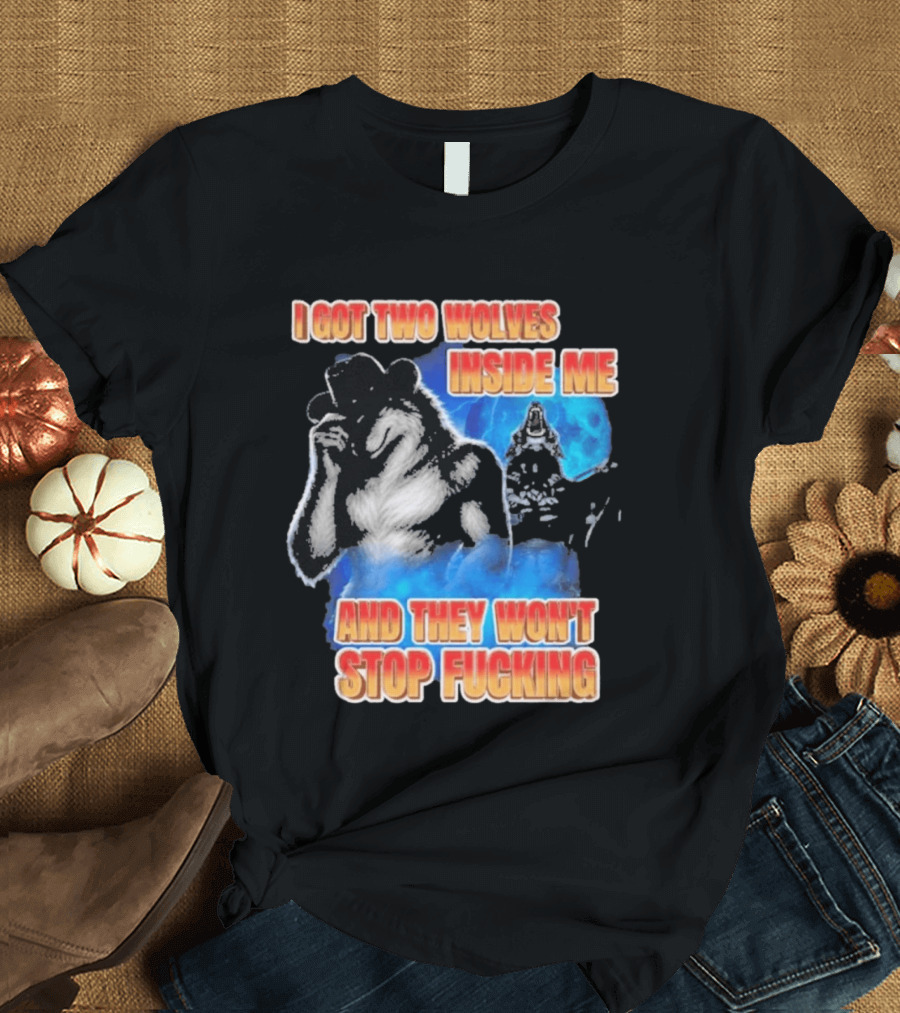 I Got Two Wolves Inside Me And They Won't Stop T-Shirt
