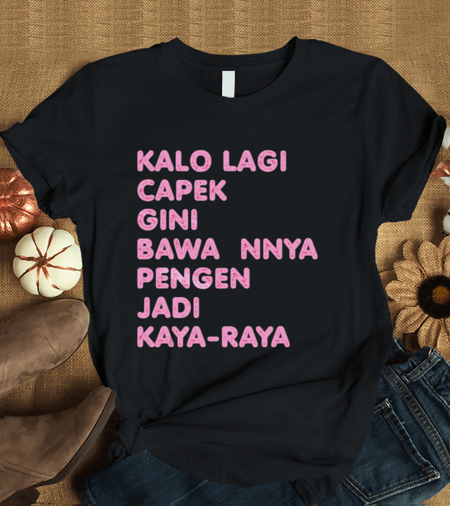Kalo Lagi Capek Gini Bawaannya Pengen Jadi Kaya Raya T-Shirt