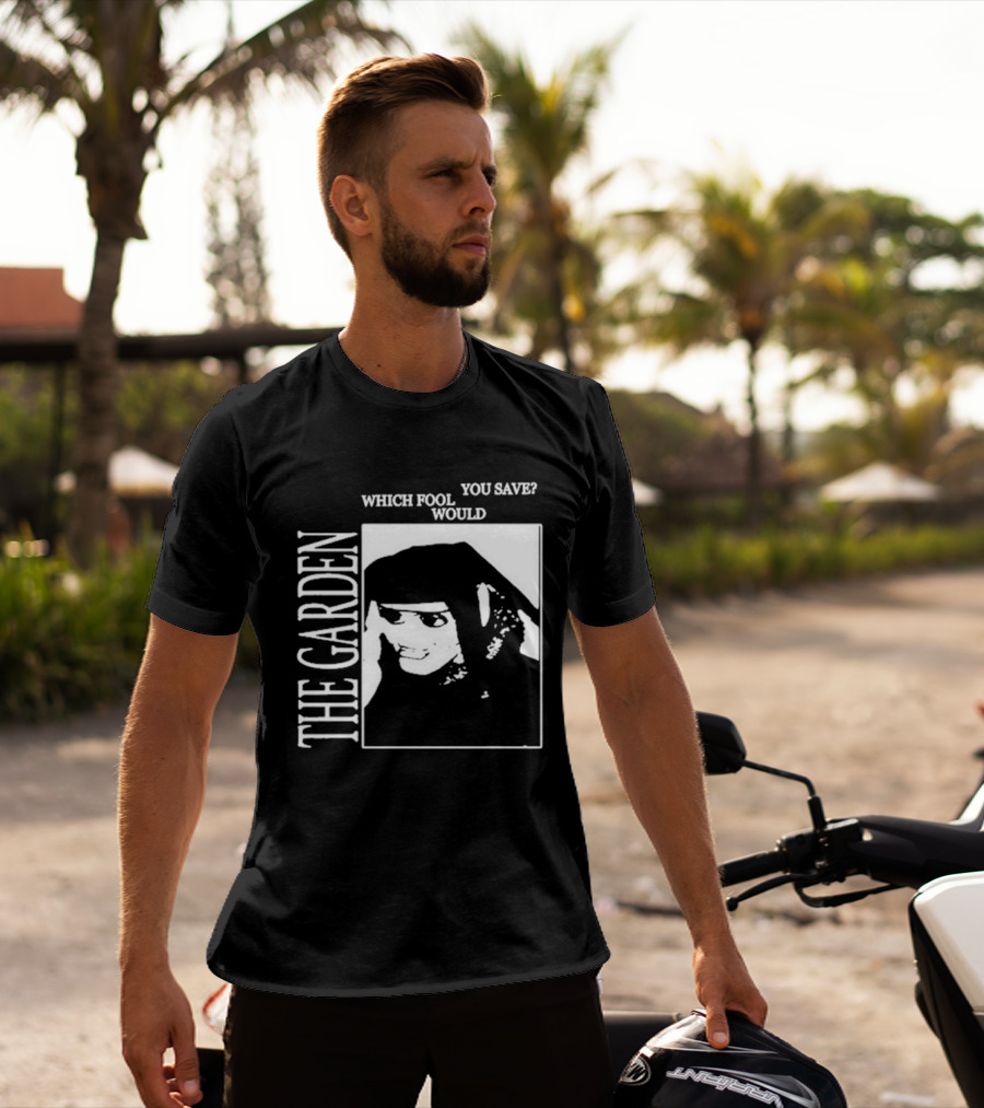 The Garden You Save Which Fool Would T-Shirt