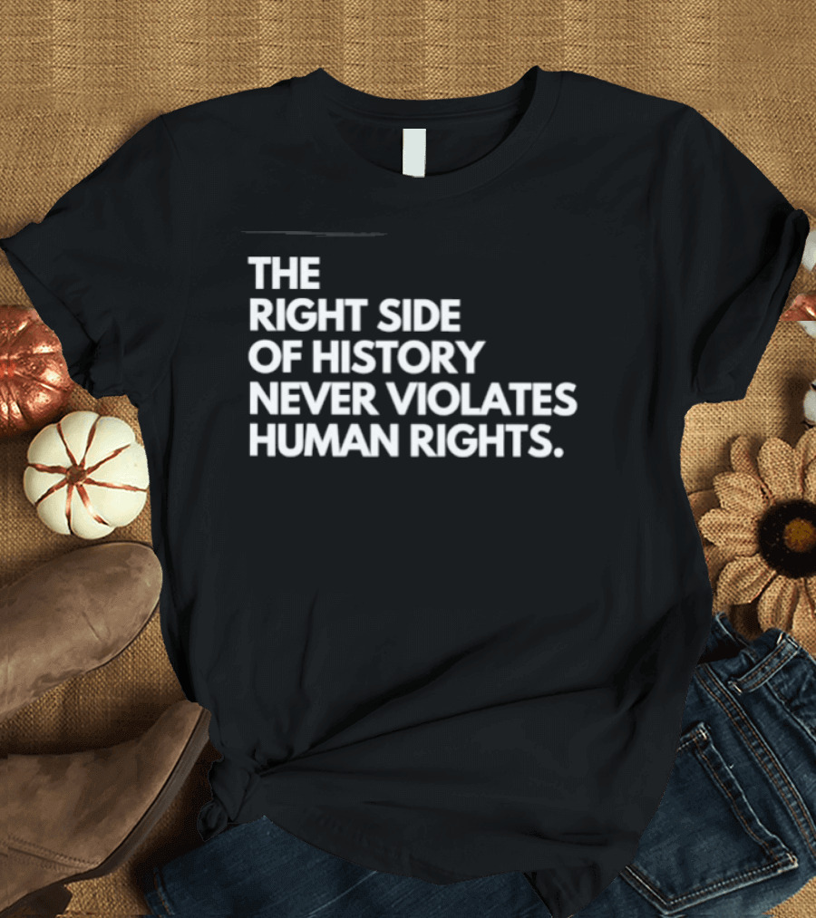 The Right Side Of History Never Violates Human Rights T-Shirt