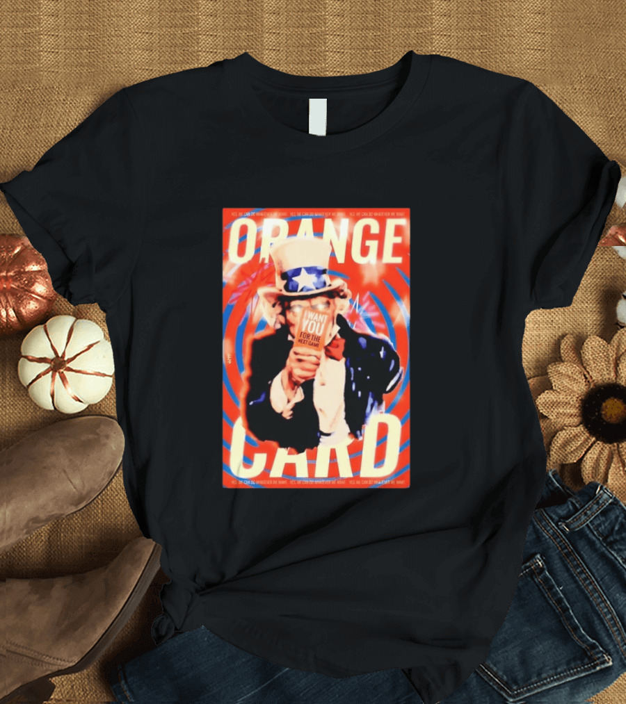 Uncle Sam Orange Card I Want You For The Next Game Yes We Can Do Whatever We Want T-Shirt