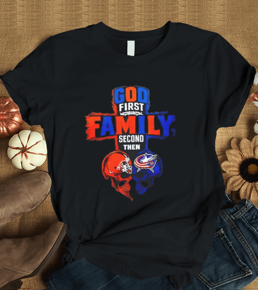 God First Family Second Then Cleveland Browns Columbus Blue Jackets Skull Heart T-Shirt