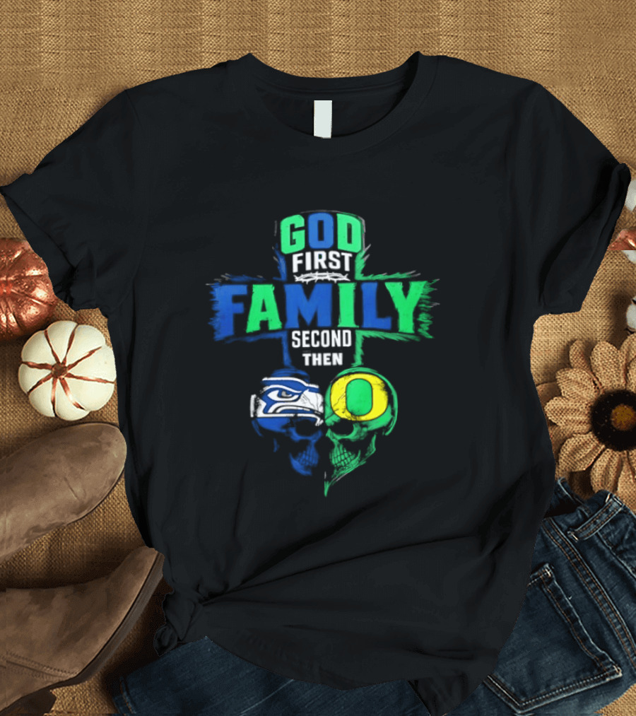 God First Family Second Then Seattle Seahawks Oregon Ducks T-Shirt