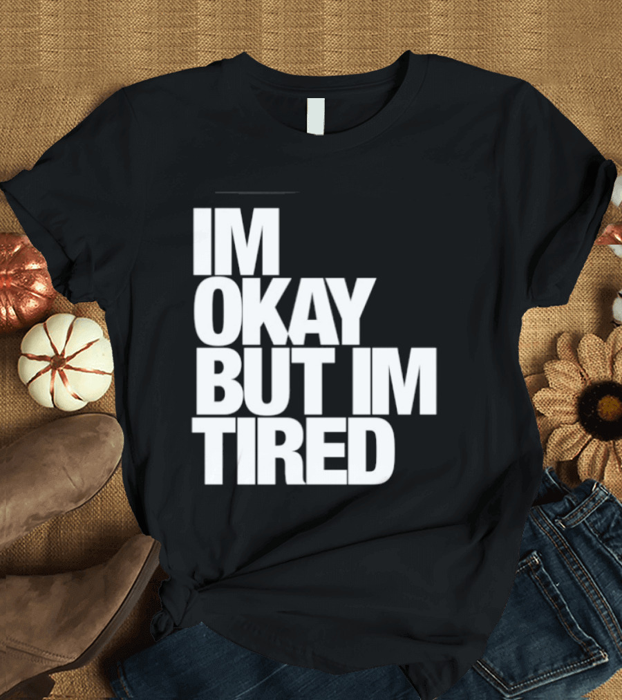 Im Okay But Im Tired T-Shirt