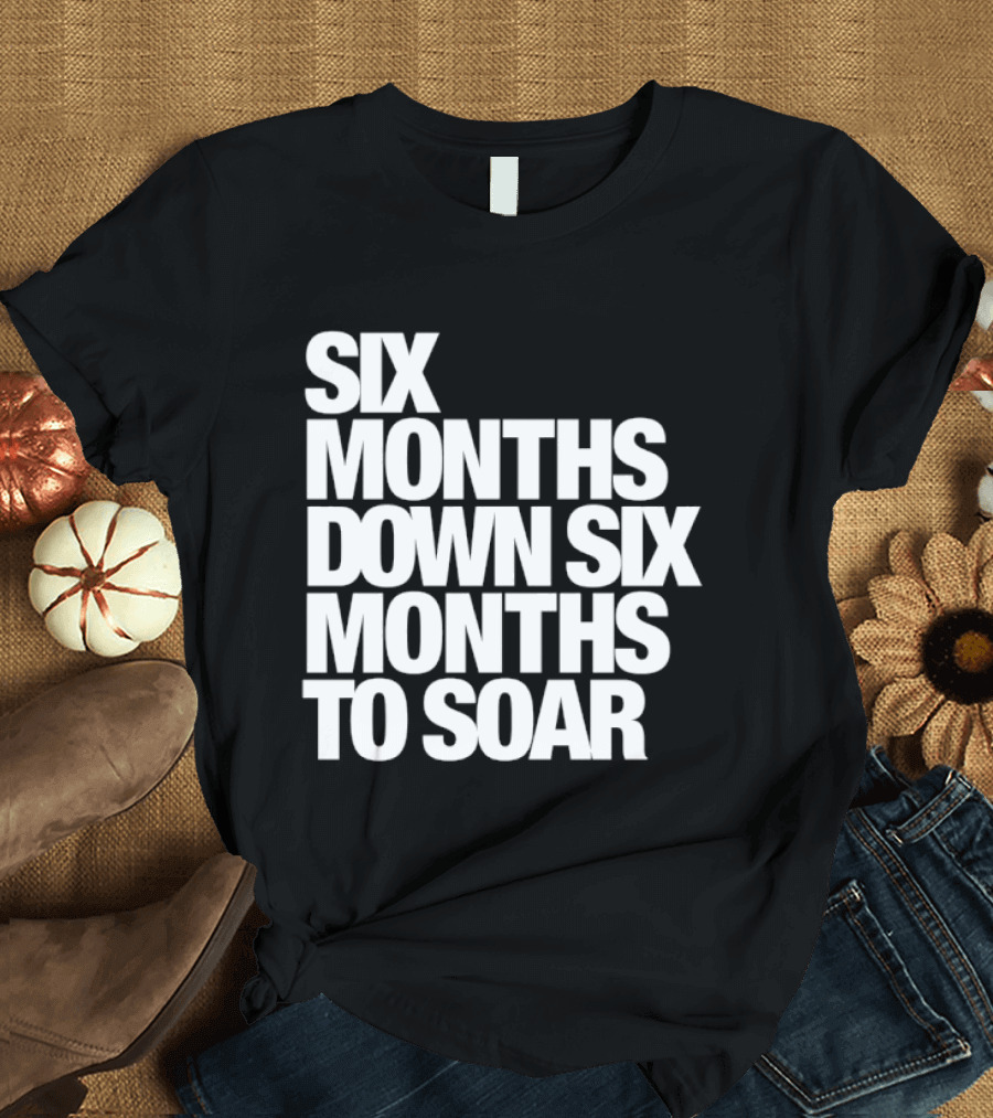 Six Months Down Six Months To Soar T-Shirt