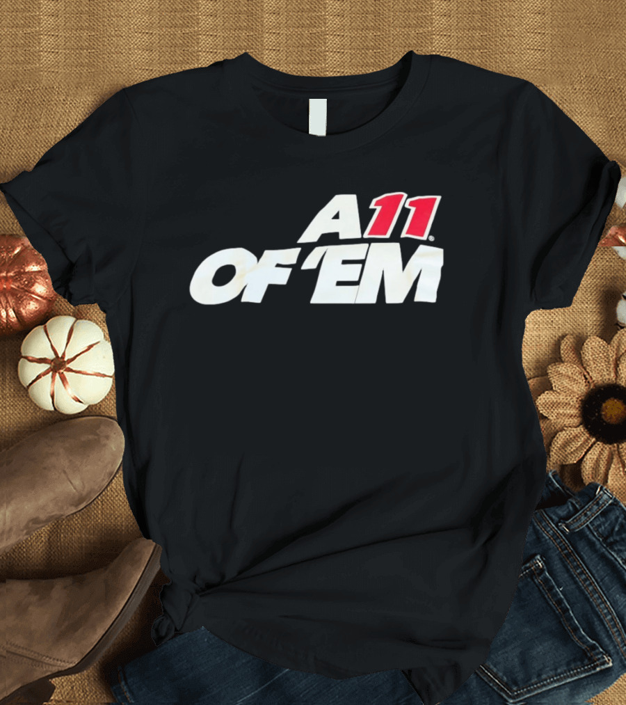 A11 Of ‘Em All Of Them T-Shirt