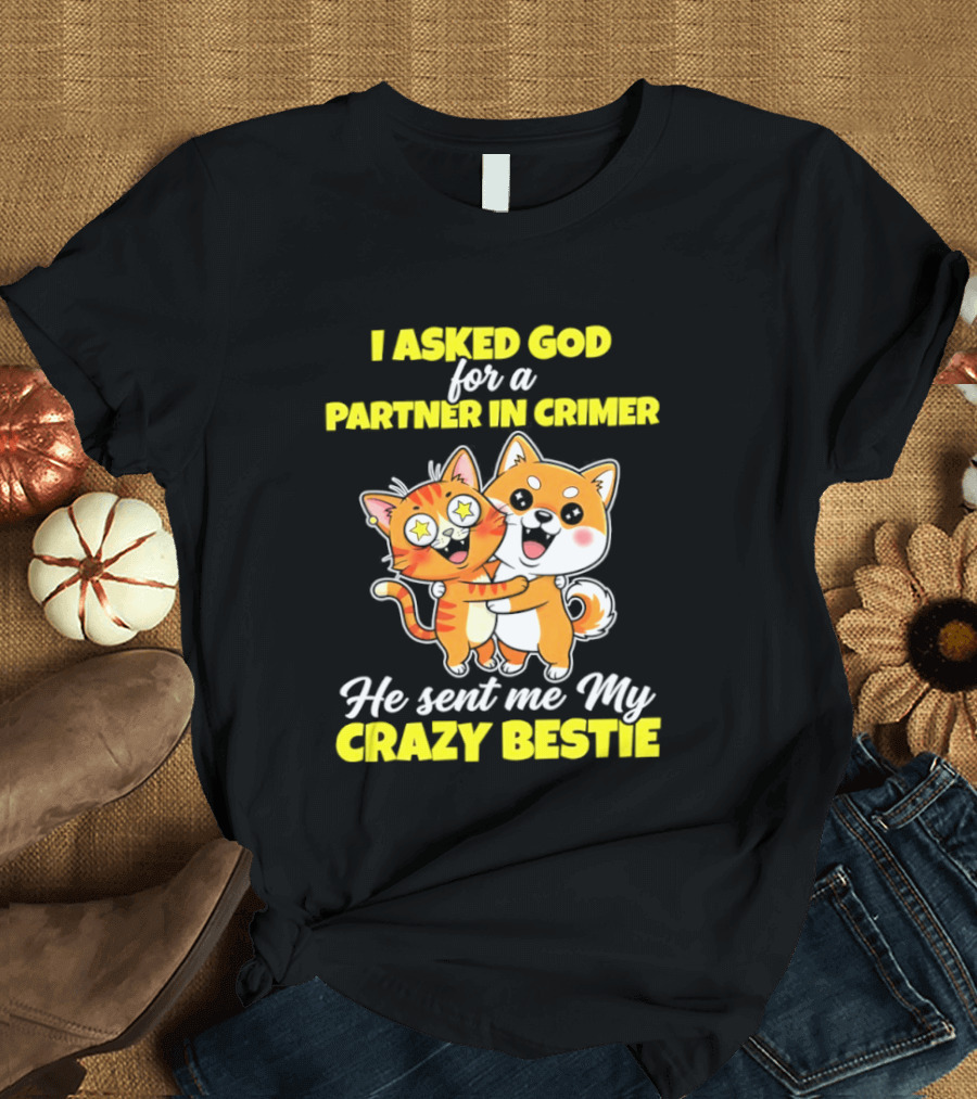 Dog And Cat I Asked God For A Partner In Crime He Sent Me My Crazy Bestie T-Shirt
