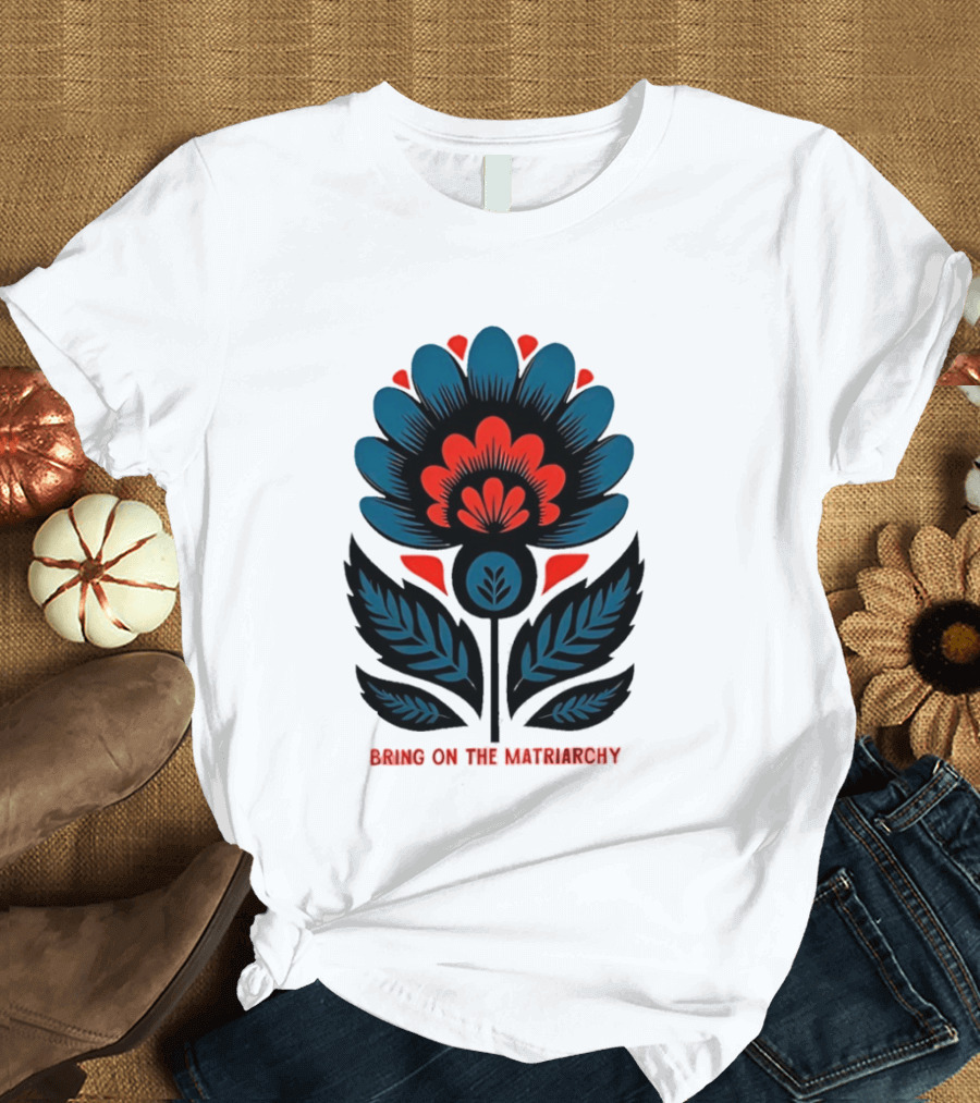 Bring On The Matriarchy Flower Bold Floral Empowerment T-Shirt