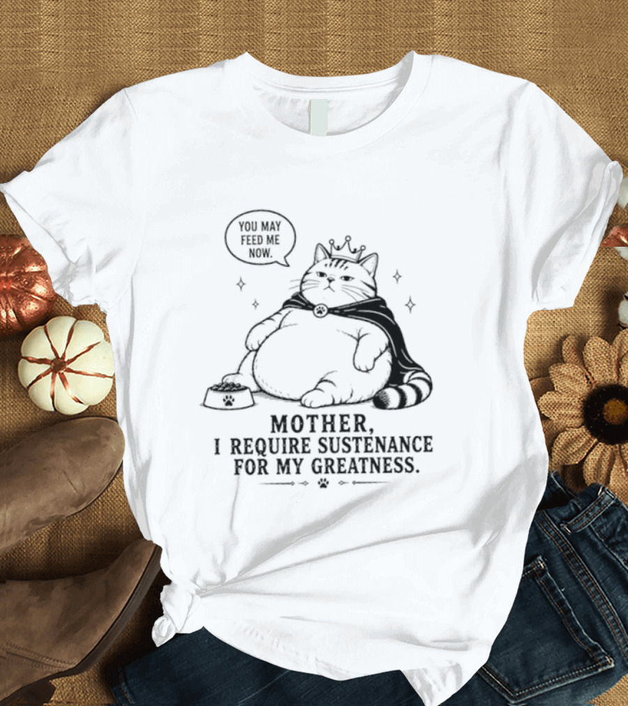 King Cat Mother I Require Sustenance For My Greatness Feed Me Peasant T-Shirt