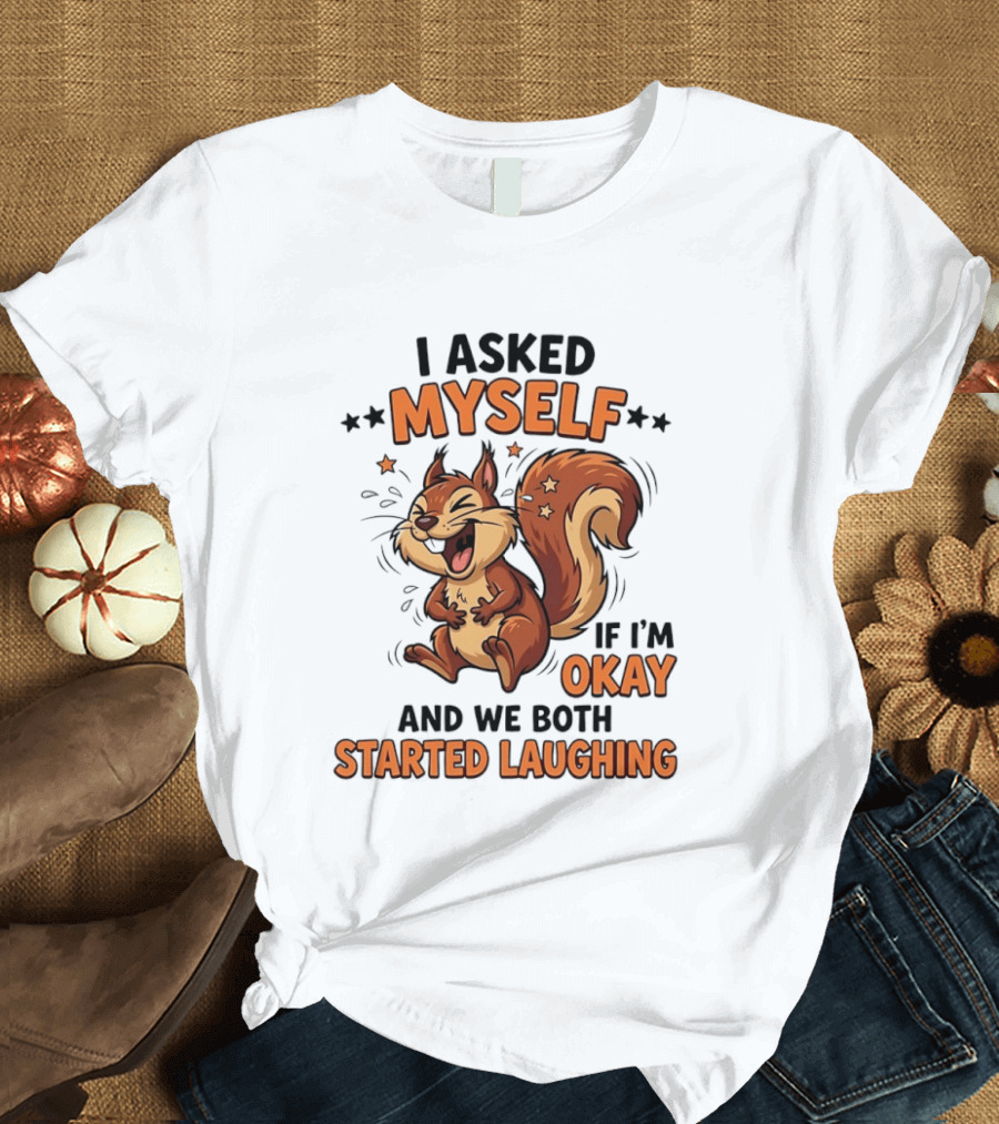 I Asked Myself If I'm Okay And We Both Started Laughing Squirrel T-Shirt