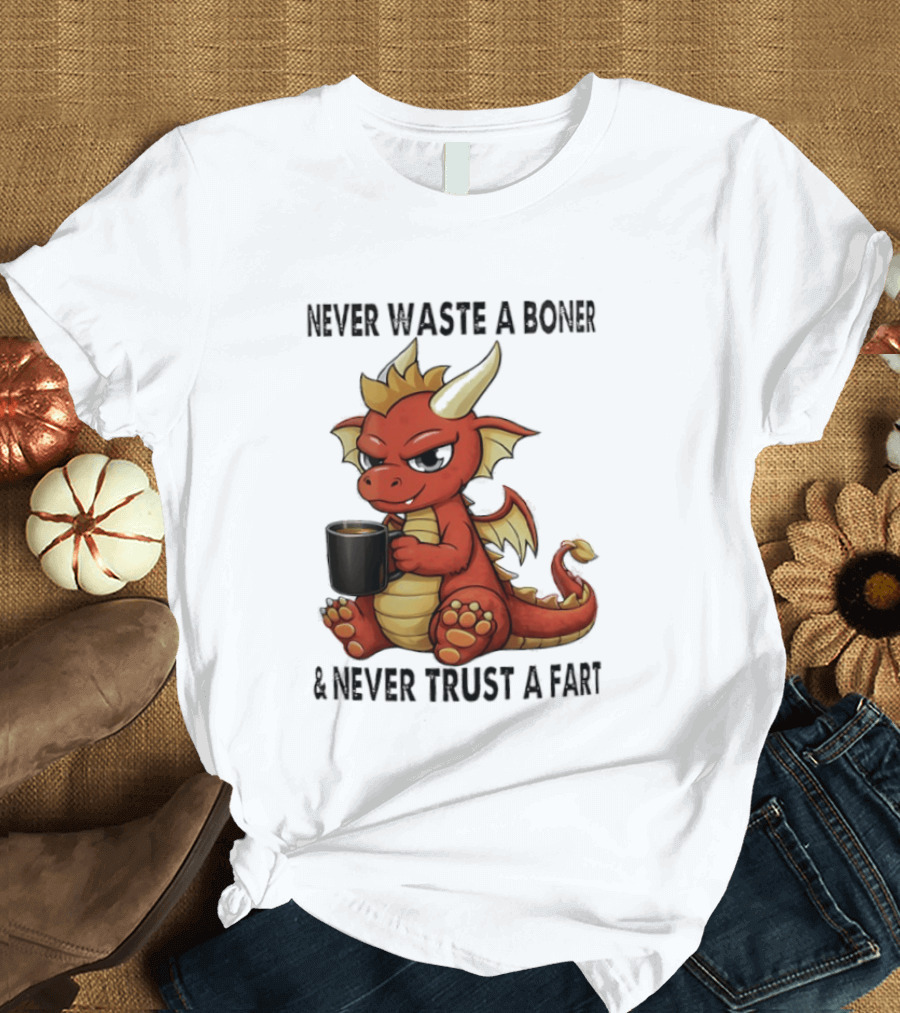 Never Waste A Boner Never Trust A Fart Dragon With T-Shirt